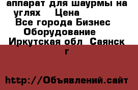 аппарат для шаурмы на углях. › Цена ­ 18 000 - Все города Бизнес » Оборудование   . Иркутская обл.,Саянск г.